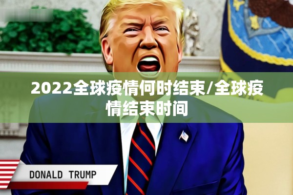 2022全球疫情何时结束/全球疫情结束时间