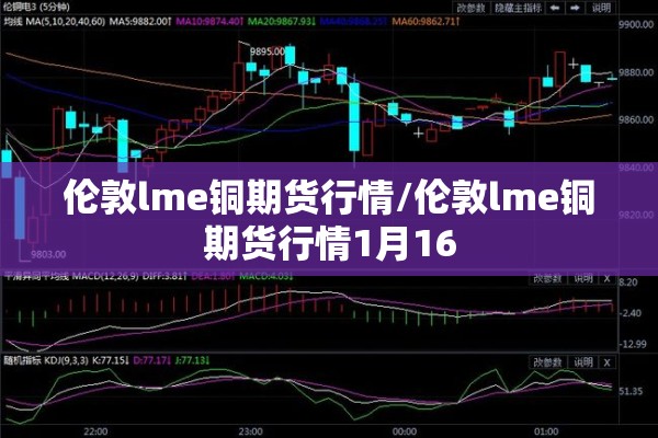 伦敦lme铜期货行情/伦敦lme铜期货行情1月16