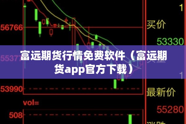 富远期货行情免费软件（富远期货app官方下载）