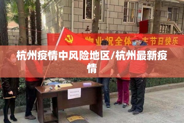 杭州疫情中风险地区/杭州最新疫情