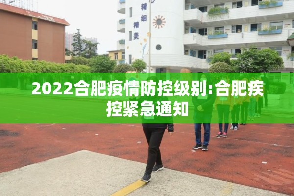 2022合肥疫情防控级别:合肥疾控紧急通知