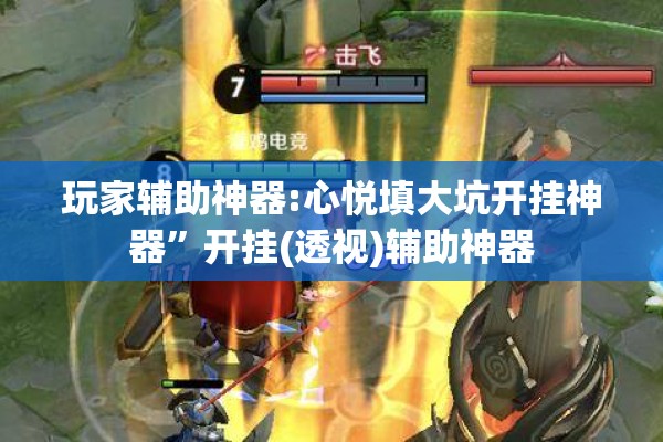 玩家辅助神器:心悦填大坑开挂神器”开挂(透视)辅助神器