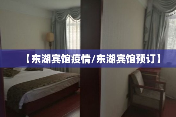 【东湖宾馆疫情/东湖宾馆预订】