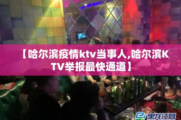 【哈尔滨疫情ktv当事人,哈尔滨KTV举报最快通道】