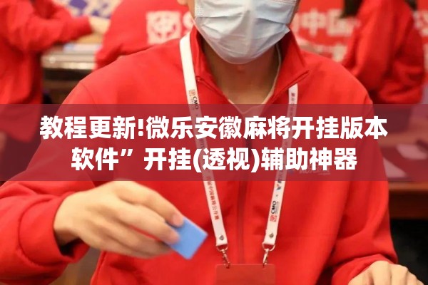 教程更新!微乐安徽麻将开挂版本软件	”开挂(透视)辅助神器