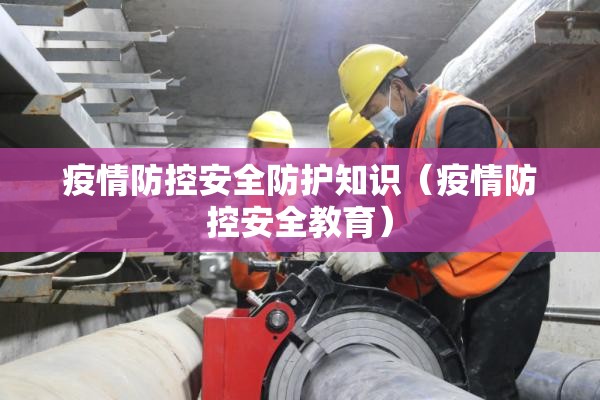 疫情防控安全防护知识（疫情防控安全教育）