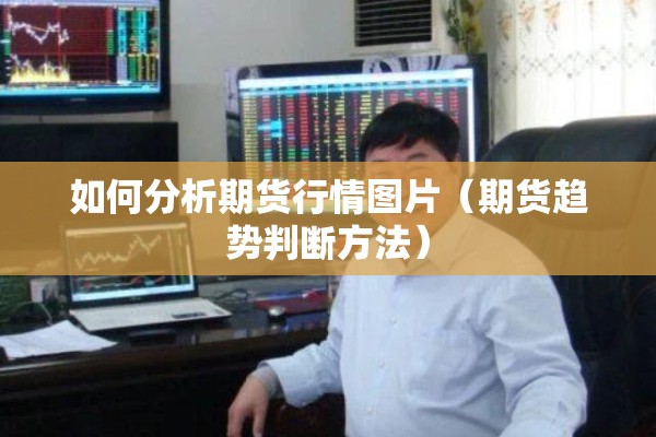 如何分析期货行情图片（期货趋势判断方法）