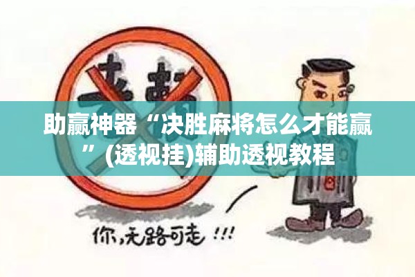 助赢神器“决胜麻将怎么才能赢”(透视挂)辅助透视教程