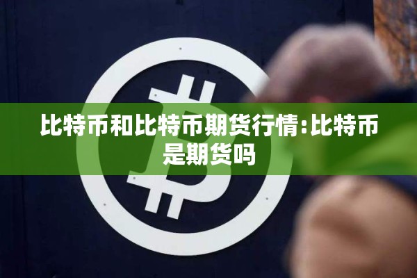 比特币和比特币期货行情:比特币是期货吗