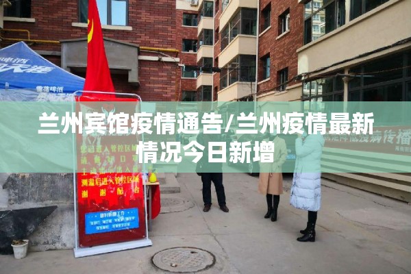 兰州宾馆疫情通告/兰州疫情最新情况今日新增