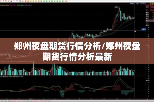 郑州夜盘期货行情分析/郑州夜盘期货行情分析最新