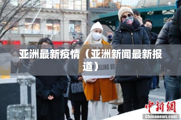亚洲最新疫情（亚洲新闻最新报道）