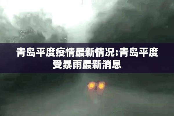 青岛平度疫情最新情况:青岛平度受暴雨最新消息 青岛平度疫情最新情况:青岛平度受暴雨最新消息