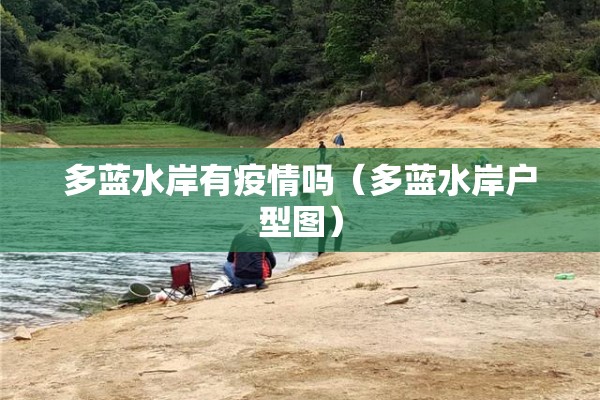 多蓝水岸有疫情吗(多蓝水岸户型图) 多蓝水岸有疫情吗(多蓝水岸户型图)
