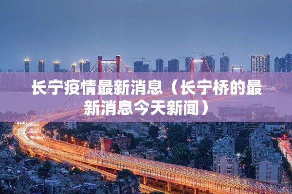 长宁疫情最新消息(长宁桥的最新消息今天新闻) 长宁疫情最新消息(长宁桥的最新消息今天新闻)