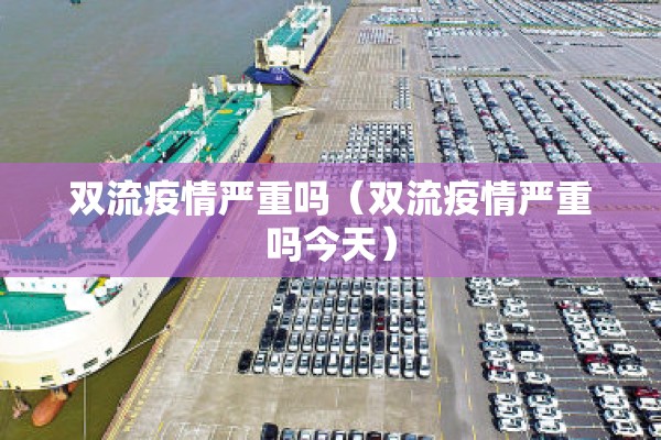 双流疫情严重吗（双流疫情严重吗今天）