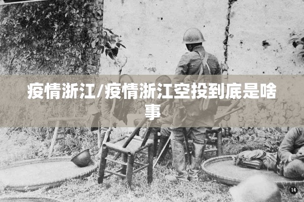 疫情浙江/疫情浙江空投到底是啥事
