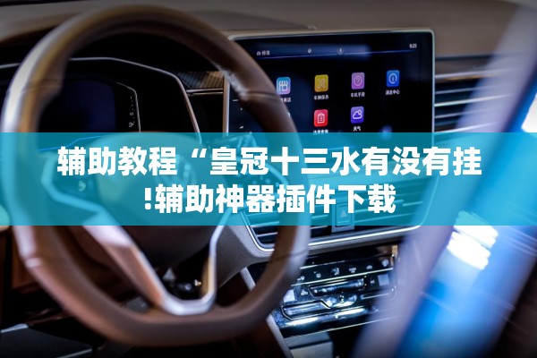 辅助教程“皇冠十三水有没有挂!辅助神器插件下载