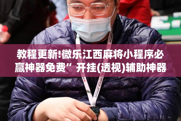 教程更新!微乐江西麻将小程序必赢神器免费”开挂(透视)辅助神器