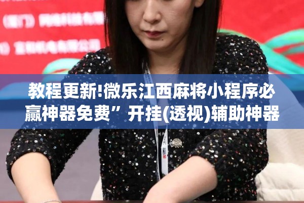 教程更新!微乐江西麻将小程序必赢神器免费”开挂(透视)辅助神器