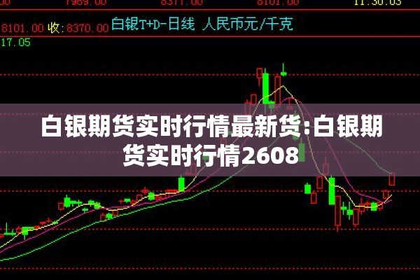 白银期货实时行情最新货:白银期货实时行情2608