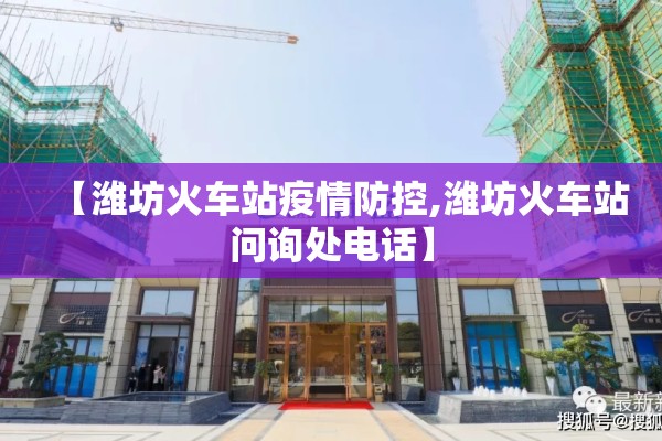【潍坊火车站疫情防控,潍坊火车站问询处电话】