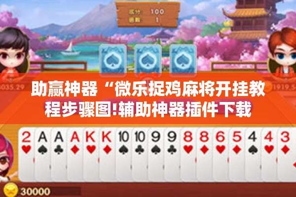 助赢神器“微乐捉鸡麻将开挂教程步骤图!辅助神器插件下载 助赢神器“微乐捉鸡麻将开挂教程步骤图!辅助神器插件下载