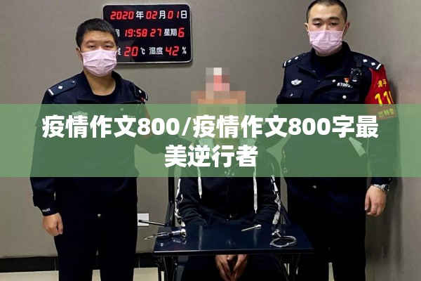 疫情作文800/疫情作文800字最美逆行者 疫情作文800/疫情作文800字最美逆行者