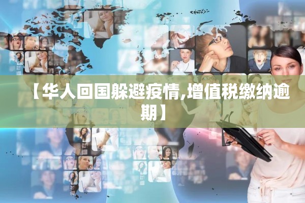 【华人回国躲避疫情,增值税缴纳逾期】 【华人回国躲避疫情,增值税缴纳逾期】