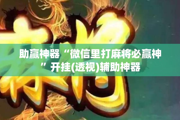 助赢神器“微信里打麻将必赢神”开挂(透视)辅助神器