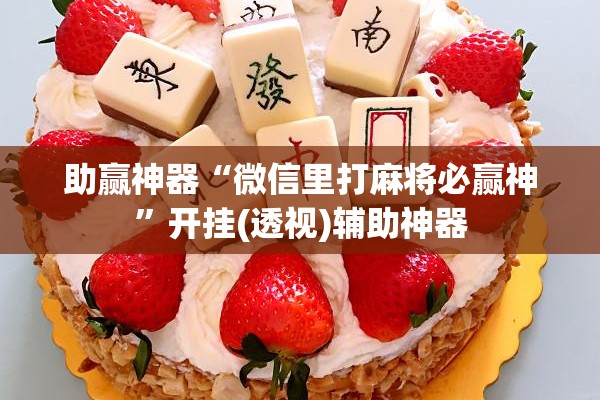 助赢神器“微信里打麻将必赢神”开挂(透视)辅助神器