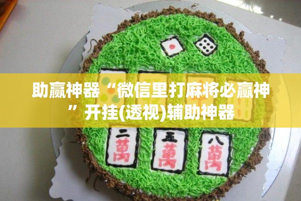 助赢神器“微信里打麻将必赢神	”开挂(透视)辅助神器