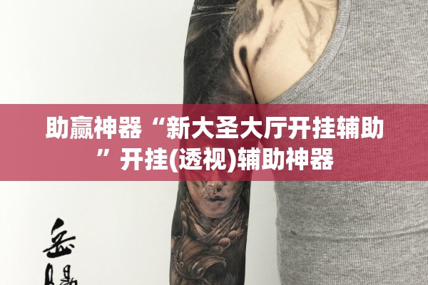 助赢神器“新大圣大厅开挂辅助	”开挂(透视)辅助神器
