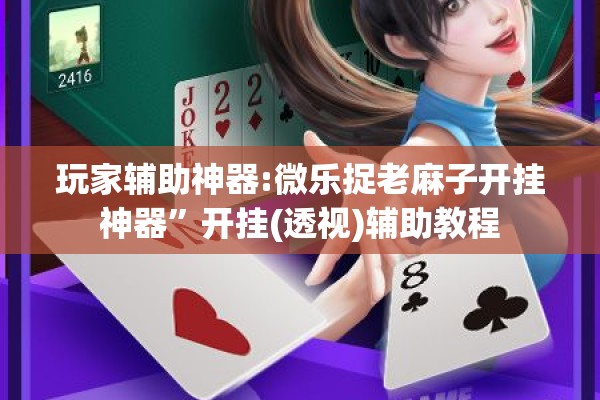 玩家辅助神器:微乐捉老麻子开挂神器”开挂(透视)辅助教程