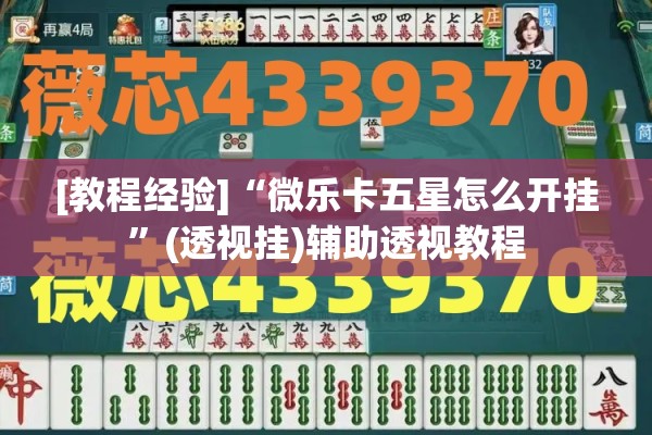 [教程经验]“微乐卡五星怎么开挂”(透视挂)辅助透视教程
