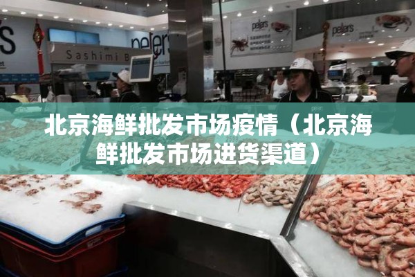 北京海鲜批发市场疫情（北京海鲜批发市场进货渠道）
