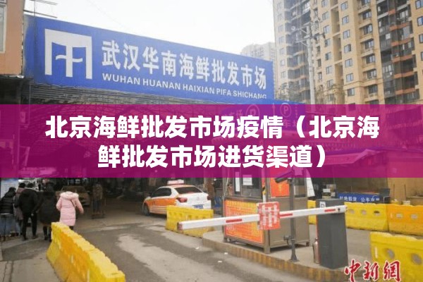 北京海鲜批发市场疫情（北京海鲜批发市场进货渠道）