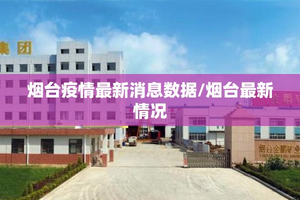 烟台疫情最新消息数据/烟台最新情况 烟台疫情最新消息数据/烟台最新情况