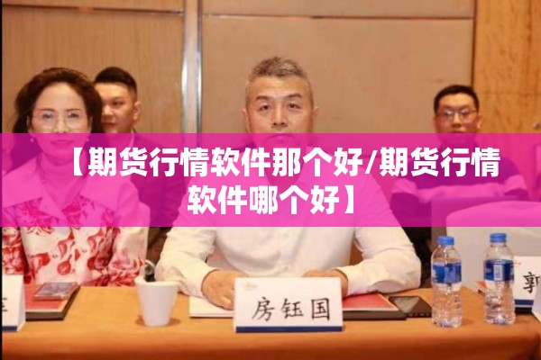 【期货行情软件那个好/期货行情软件哪个好】 【期货行情软件那个好/期货行情软件哪个好】