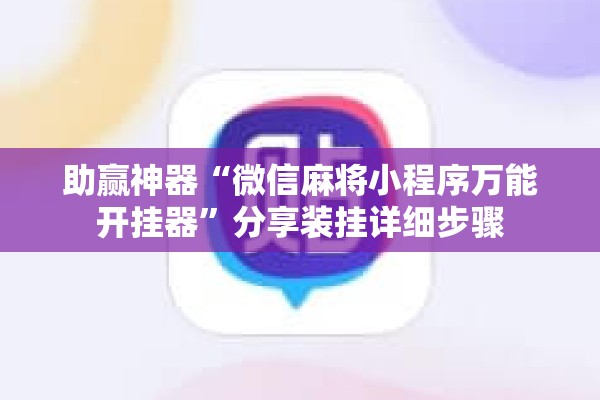 助赢神器“微信麻将小程序万能开挂器	”分享装挂详细步骤