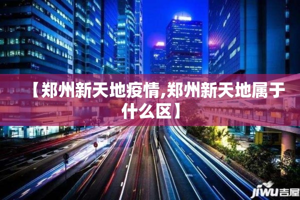 【郑州新天地疫情,郑州新天地属于什么区】