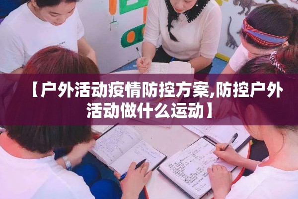 【户外活动疫情防控方案,防控户外活动做什么运动】 【户外活动疫情防控方案,防控户外活动做什么运动】