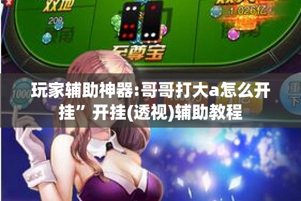 玩家辅助神器:哥哥打大a怎么开挂”开挂(透视)辅助教程