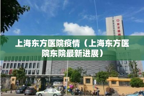 上海东方医院疫情（上海东方医院东院最新进展）