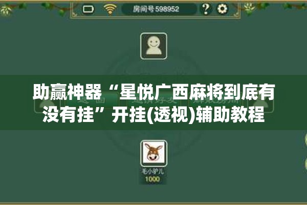 助赢神器“星悦广西麻将到底有没有挂”开挂(透视)辅助教程
