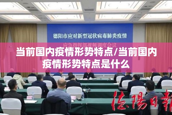 当前国内疫情形势特点/当前国内疫情形势特点是什么