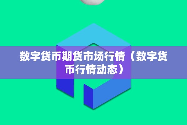 数字货币期货市场行情（数字货币行情动态）