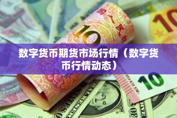 数字货币期货市场行情（数字货币行情动态）