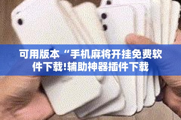 可用版本“手机麻将开挂免费软件下载!辅助神器插件下载