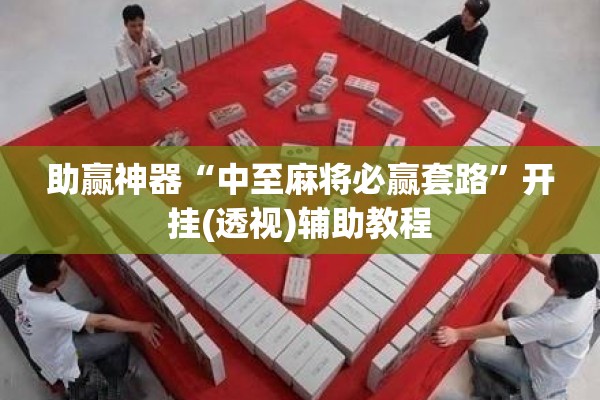 助赢神器“中至麻将必赢套路”开挂(透视)辅助教程